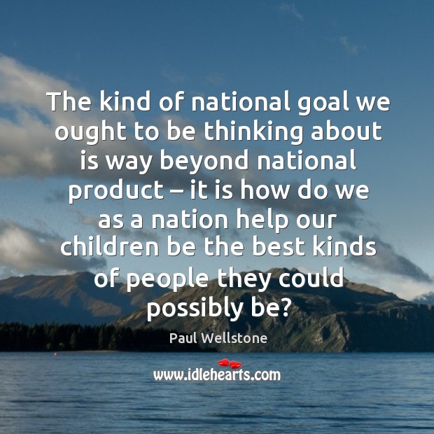 The kind of national goal we ought to be thinking about is way beyond national product Image