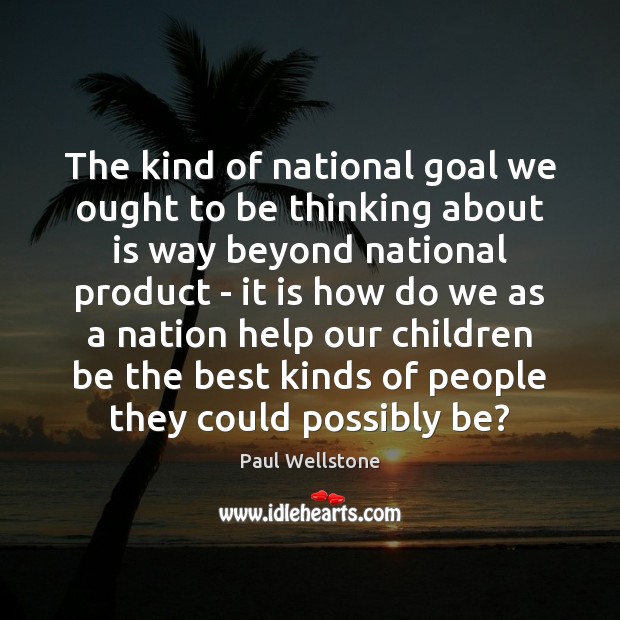 The kind of national goal we ought to be thinking about is Paul Wellstone Picture Quote