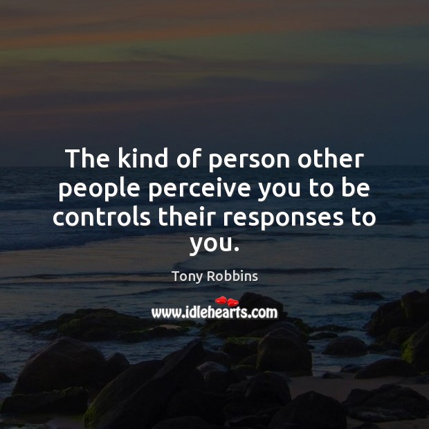 The kind of person other people perceive you to be controls their responses to you. Image