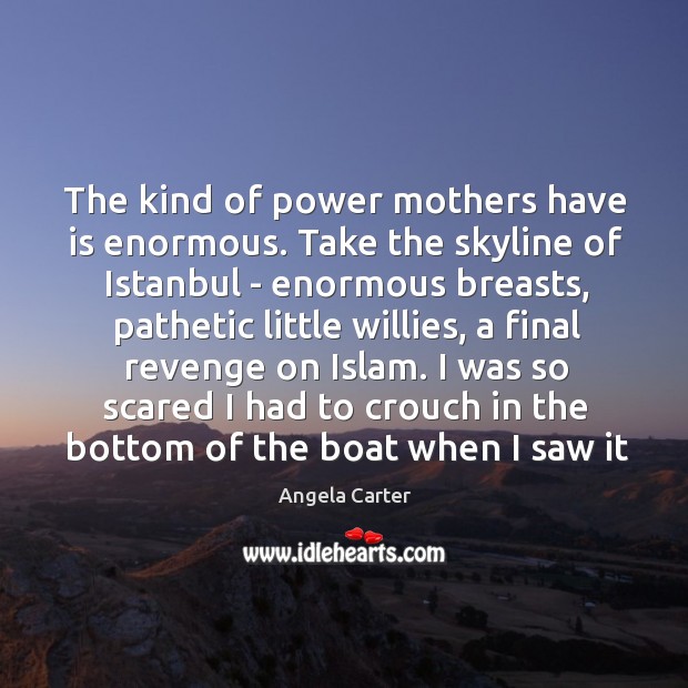The kind of power mothers have is enormous. Take the skyline of Angela Carter Picture Quote
