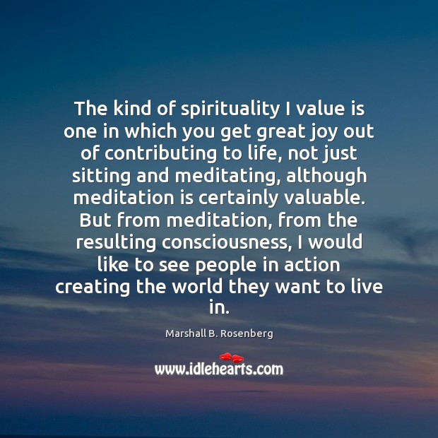 The kind of spirituality I value is one in which you get Marshall B. Rosenberg Picture Quote