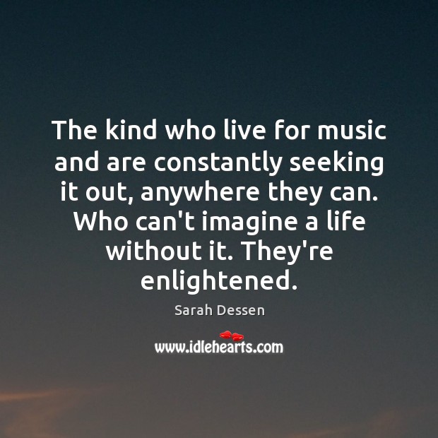 The kind who live for music and are constantly seeking it out, Sarah Dessen Picture Quote