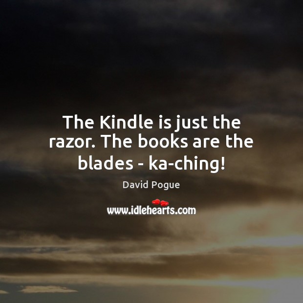 The Kindle is just the razor. The books are the blades – ka-ching! David Pogue Picture Quote