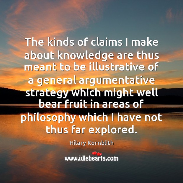 The kinds of claims I make about knowledge are thus meant to Hilary Kornblith Picture Quote