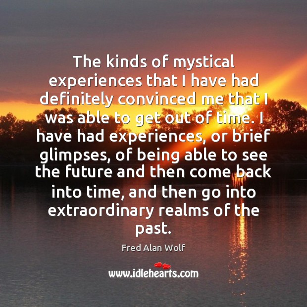 The kinds of mystical experiences that I have had definitely convinced me Fred Alan Wolf Picture Quote