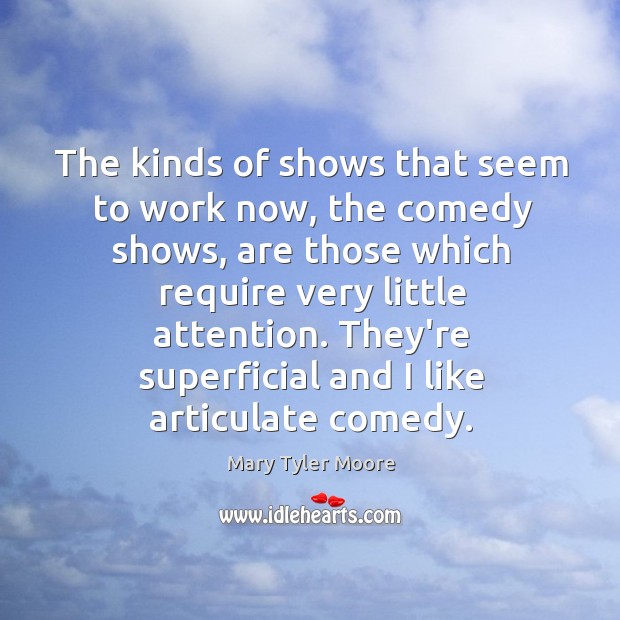The kinds of shows that seem to work now, the comedy shows, Mary Tyler Moore Picture Quote