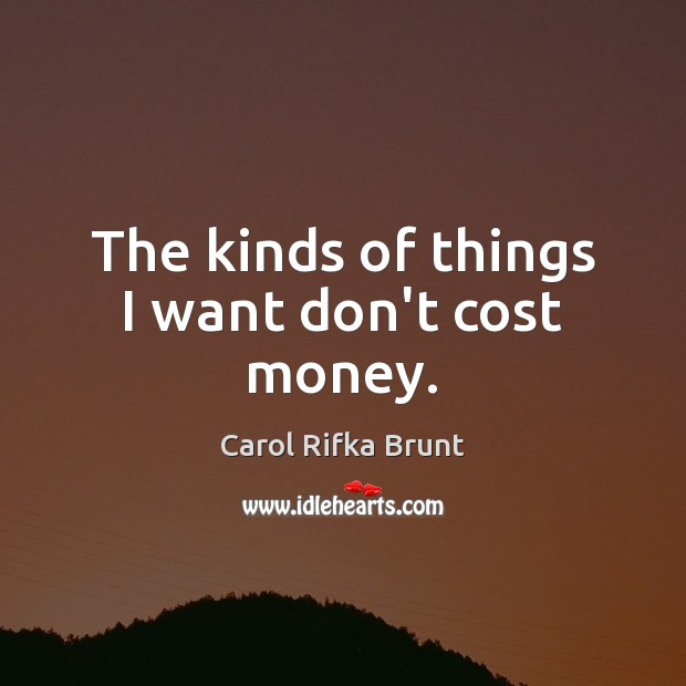 The kinds of things I want don’t cost money. Carol Rifka Brunt Picture Quote