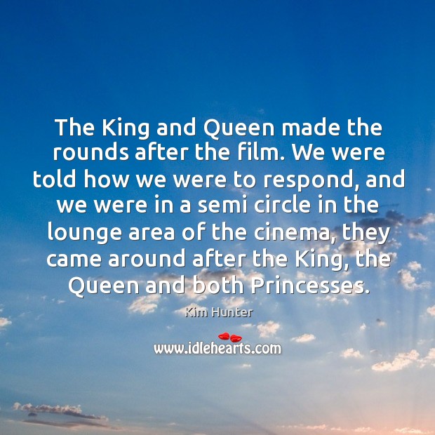 The king and queen made the rounds after the film. We were told how we were to respond Kim Hunter Picture Quote