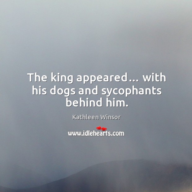The king appeared… with his dogs and sycophants behind him. Kathleen Winsor Picture Quote