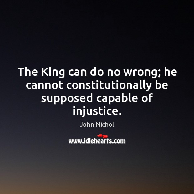 The King can do no wrong; he cannot constitutionally be supposed capable of injustice. Image