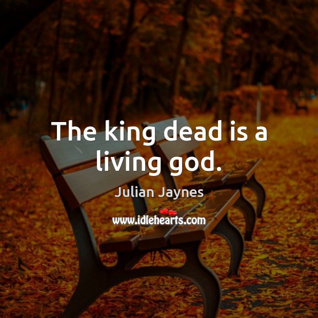 The king dead is a living God. Julian Jaynes Picture Quote