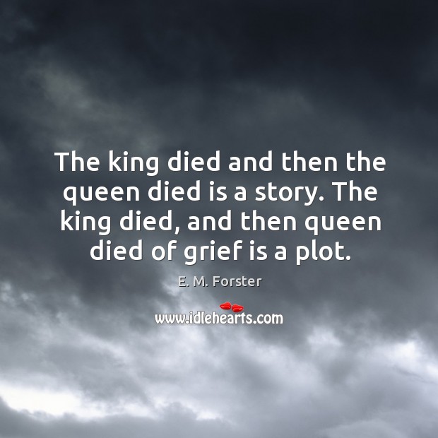The king died and then the queen died is a story. The king died, and then queen died of grief is a plot. E. M. Forster Picture Quote