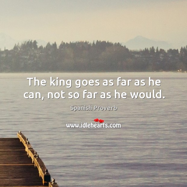 The king goes as far as he can, not so far as he would. Spanish Proverbs Image