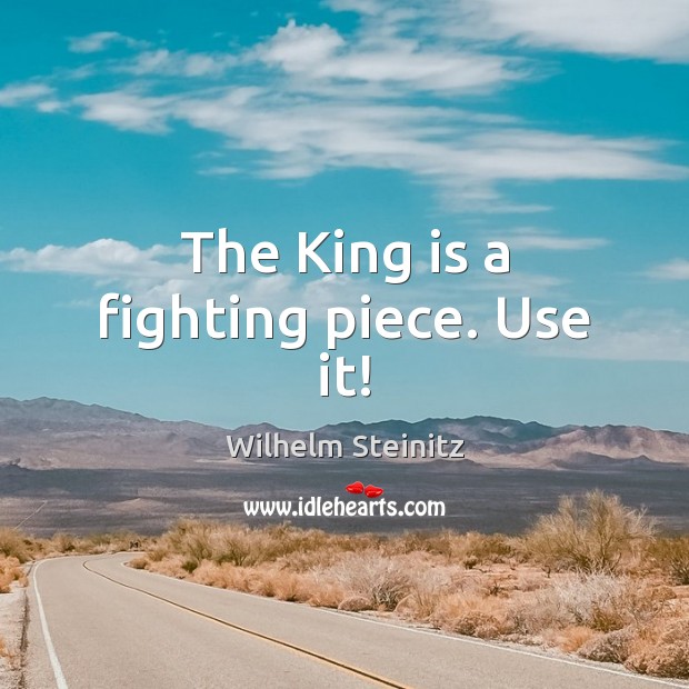 The King is a fighting piece. Use it! Wilhelm Steinitz Picture Quote