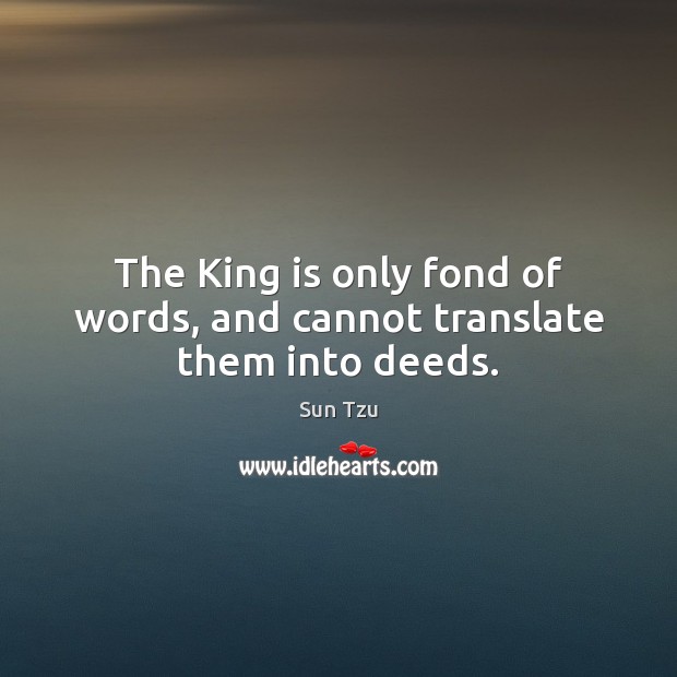 The King is only fond of words, and cannot translate them into deeds. Image