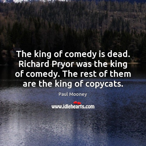 The king of comedy is dead. Richard Pryor was the king of Paul Mooney Picture Quote