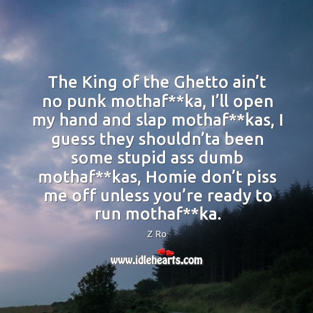The king of the ghetto ain’t no punk mothaf**ka, I’ll open my hand and slap mothaf**kas Z Ro Picture Quote