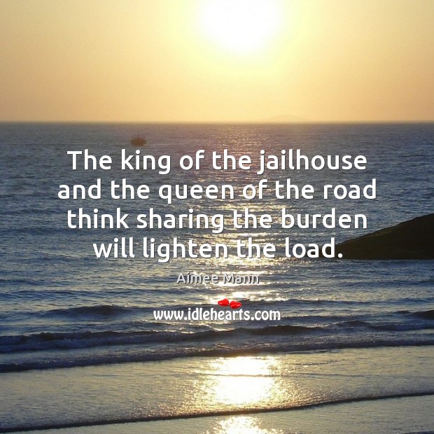 The king of the jailhouse and the queen of the road think Aimee Mann Picture Quote