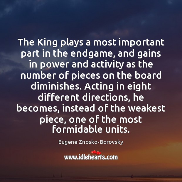 The King plays a most important part in the endgame, and gains Eugene Znosko-Borovsky Picture Quote
