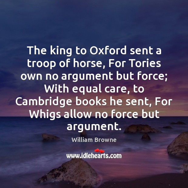 The king to Oxford sent a troop of horse, For Tories own William Browne Picture Quote