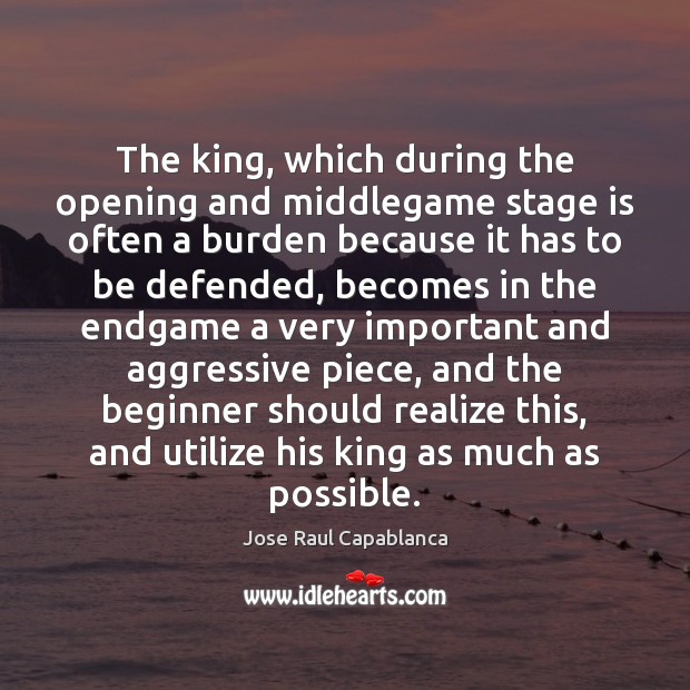 The king, which during the opening and middlegame stage is often a Jose Raul Capablanca Picture Quote