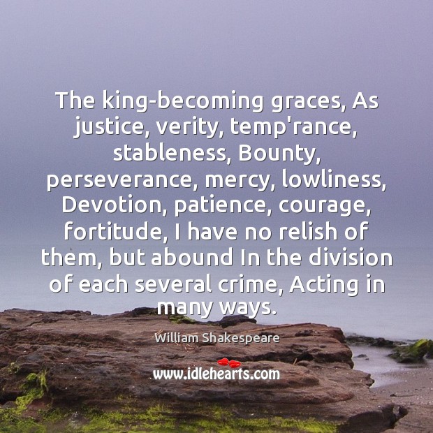 The king-becoming graces, As justice, verity, temp’rance, stableness, Bounty, perseverance, mercy, lowliness, Image