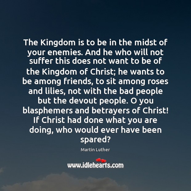 The Kingdom is to be in the midst of your enemies. And Martin Luther Picture Quote