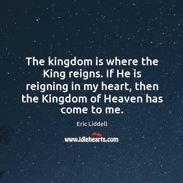 The kingdom is where the King reigns. If He is reigning in Eric Liddell Picture Quote