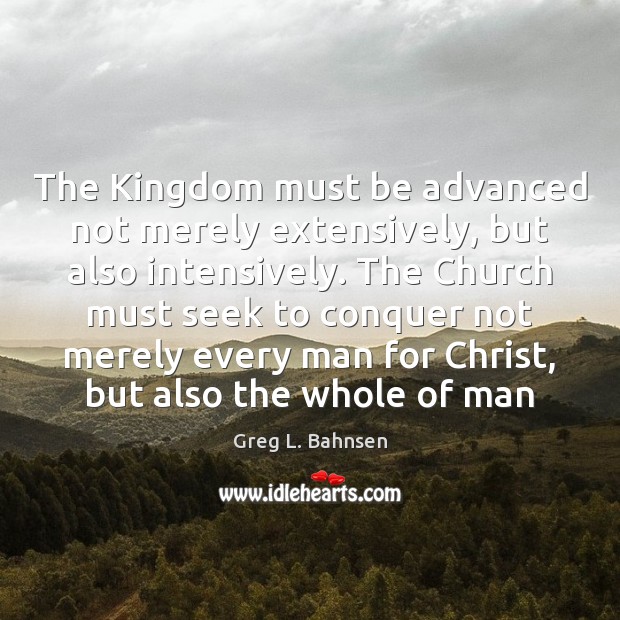 The Kingdom must be advanced not merely extensively, but also intensively. The Greg L. Bahnsen Picture Quote