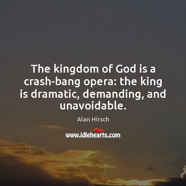 The kingdom of God is a crash-bang opera: the king is dramatic, Alan Hirsch Picture Quote