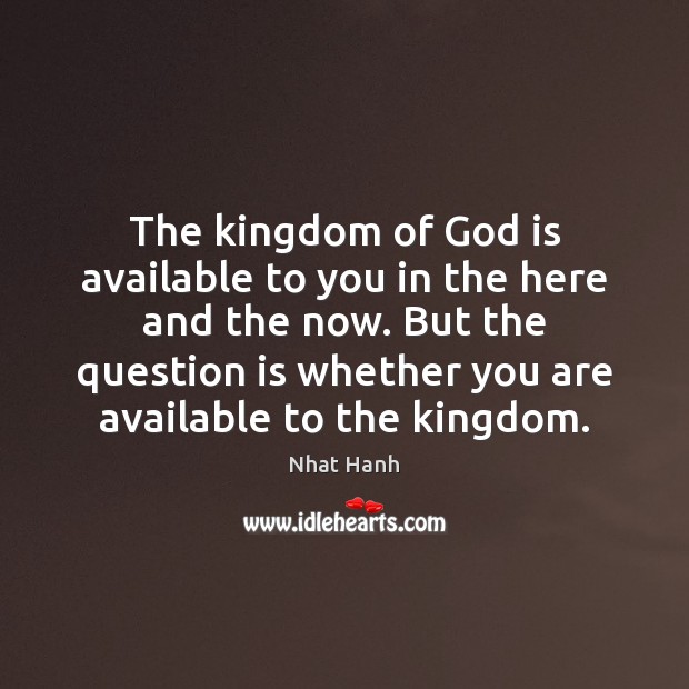 The kingdom of God is available to you in the here and Nhat Hanh Picture Quote