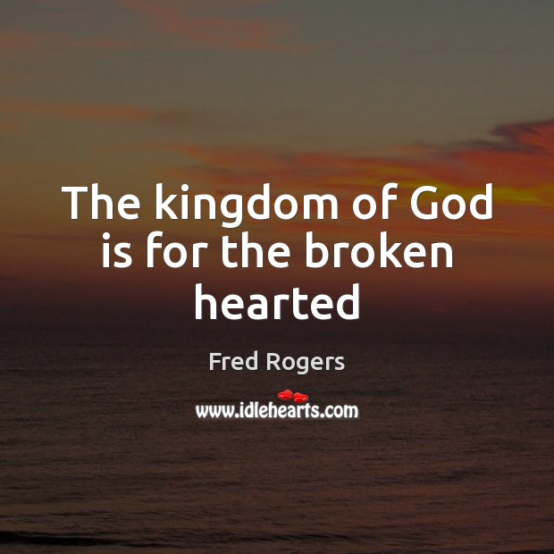 The kingdom of God is for the broken hearted Fred Rogers Picture Quote