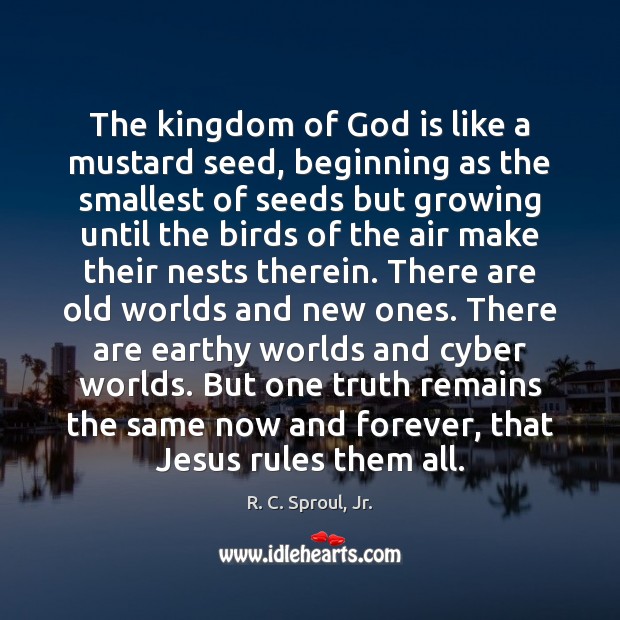 The kingdom of God is like a mustard seed, beginning as the R. C. Sproul, Jr. Picture Quote