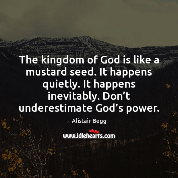The kingdom of God is like a mustard seed. It happens quietly. Underestimate Quotes Image