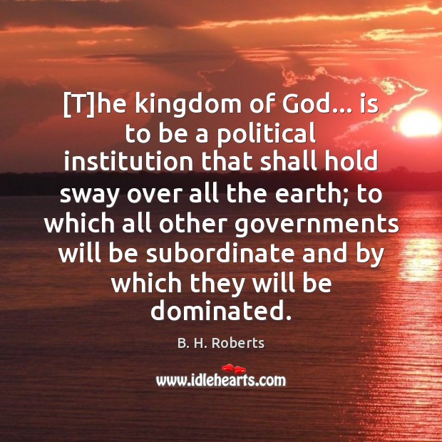 [T]he kingdom of God… is to be a political institution that B. H. Roberts Picture Quote