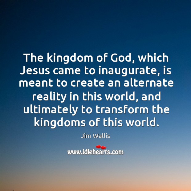 The kingdom of God, which Jesus came to inaugurate, is meant to Jim Wallis Picture Quote