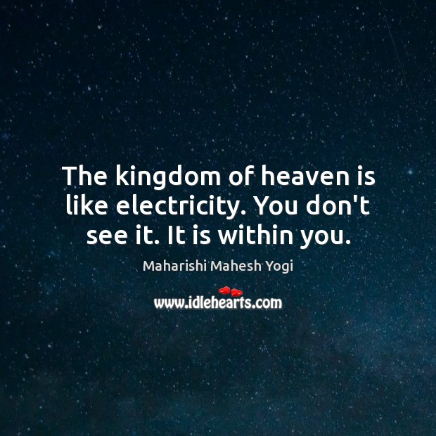 The kingdom of heaven is like electricity. You don’t see it. It is within you. Maharishi Mahesh Yogi Picture Quote