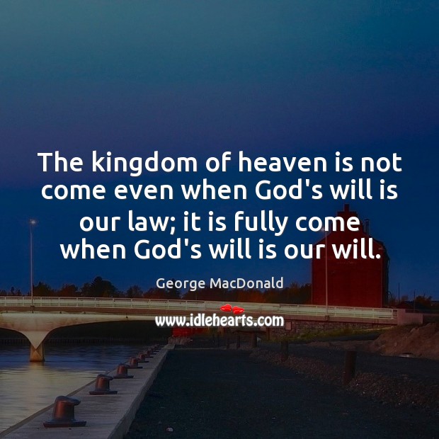 The kingdom of heaven is not come even when God’s will is George MacDonald Picture Quote
