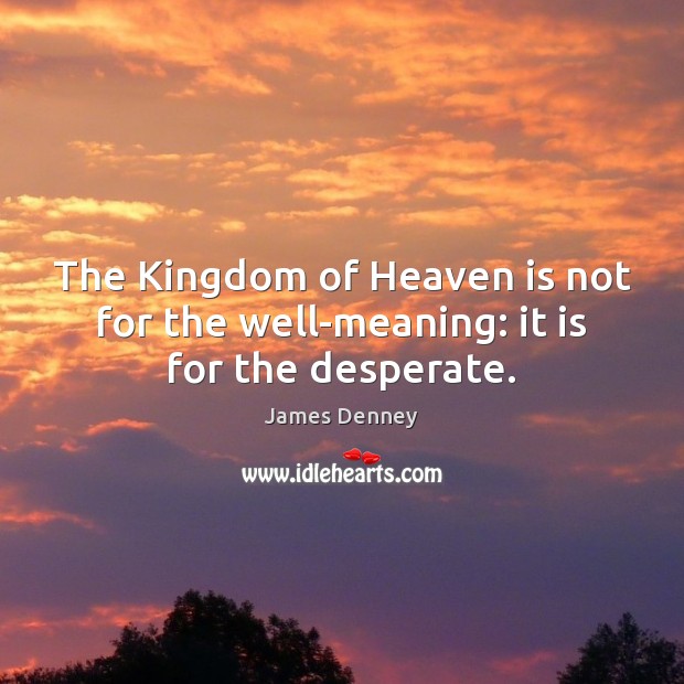 The Kingdom of Heaven is not for the well-meaning: it is for the desperate. James Denney Picture Quote