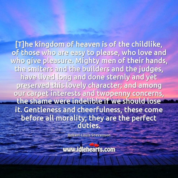 [T]he kingdom of heaven is of the childlike, of those who Robert Louis Stevenson Picture Quote