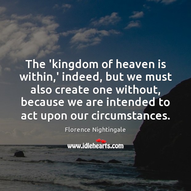 The ‘kingdom of heaven is within,’ indeed, but we must also Florence Nightingale Picture Quote