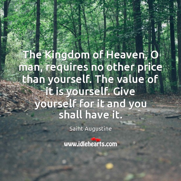 The Kingdom of Heaven, O man, requires no other price than yourself. Saint Augustine Picture Quote