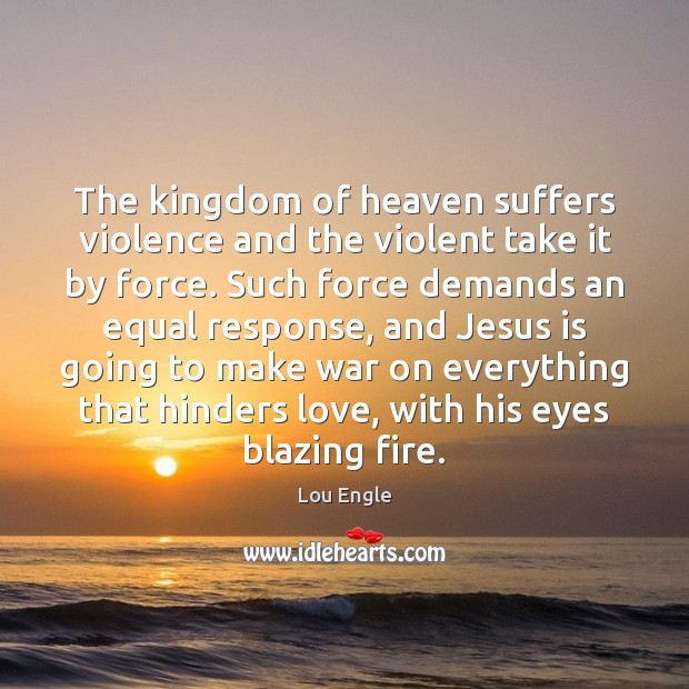 The kingdom of heaven suffers violence and the violent take it by Lou Engle Picture Quote