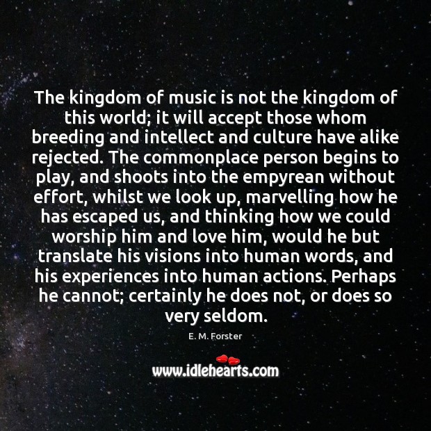 The kingdom of music is not the kingdom of this world; it E. M. Forster Picture Quote