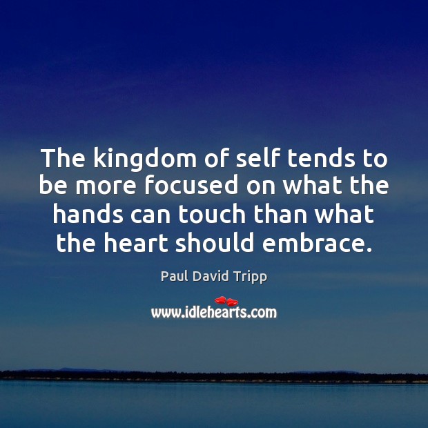 The kingdom of self tends to be more focused on what the Paul David Tripp Picture Quote