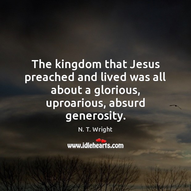 The kingdom that Jesus preached and lived was all about a glorious, N. T. Wright Picture Quote