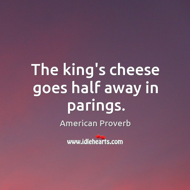 The king’s cheese goes half away in parings. American Proverbs Image