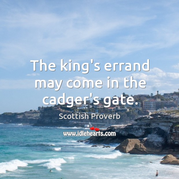 The king’s errand may come in the cadger’s gate. Scottish Proverbs Image