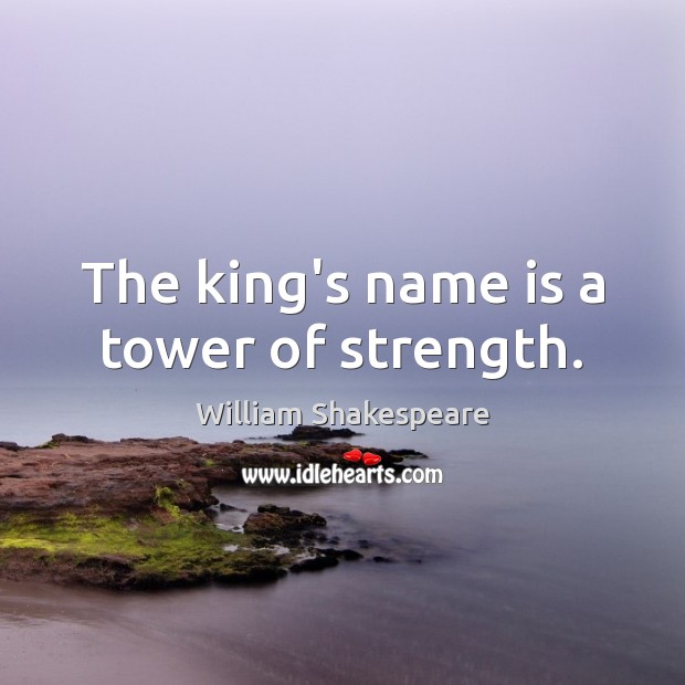 The king’s name is a tower of strength. William Shakespeare Picture Quote