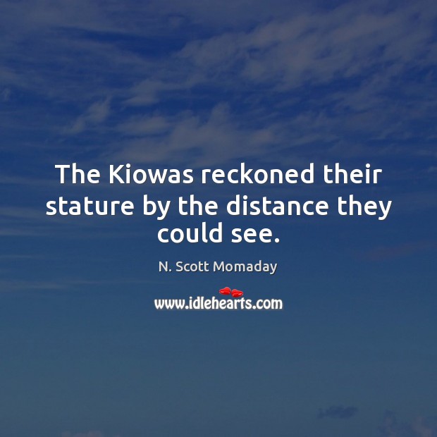 The Kiowas reckoned their stature by the distance they could see. 